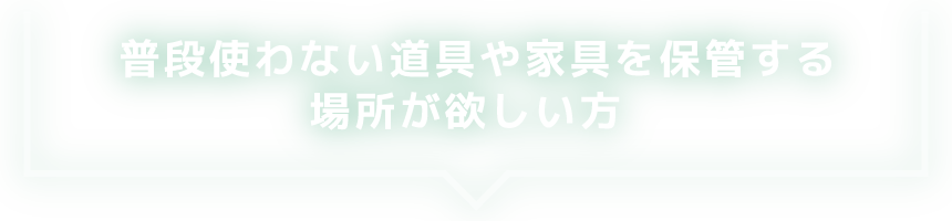 普段使わない道具や家具を保管する場所が欲しい方