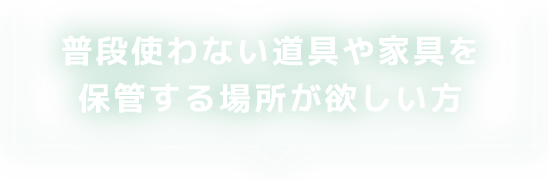 普段使わない道具や家具を保管する場所が欲しい方
