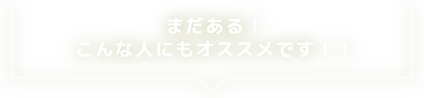 まだある！こんな人にもオススメです！！