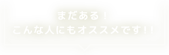 まだある！こんな人にもオススメです！！