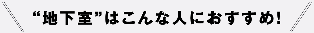 “地下室”はこんな人におすすめ！