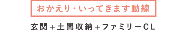 【おかえり・いってきます動線】玄関+土間収納+ファミリーCL